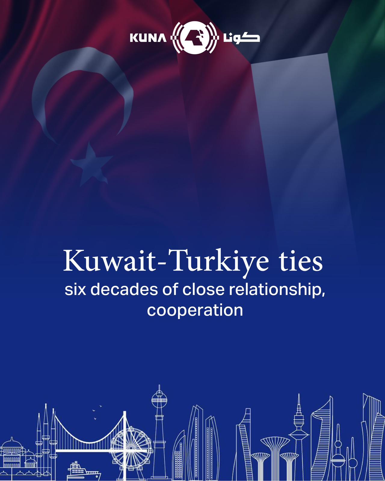 Kuwait-Turkiye ties... Six decades of close partnership, cooperation                                                                                                                                                                                      